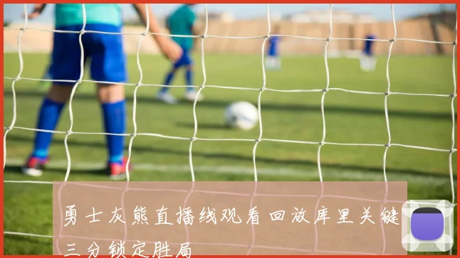 勇士灰熊直播线观看回放库里关键三分锁定胜局