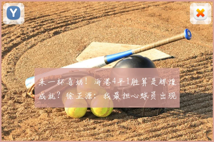 来一杯毒奶！海港4平1胜算是辉煌成就？徐正源：我最担心球员出现骄傲情绪_比赛_铁人_瓦吉