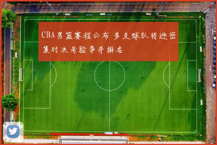 CBA男篮赛程公布 多支球队将迎密集对决考验争夺排名