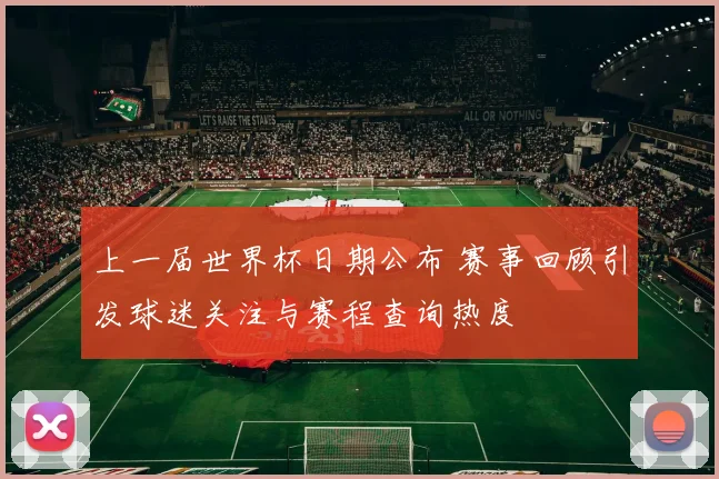 上一届世界杯日期公布 赛事回顾引发球迷关注与赛程查询热度