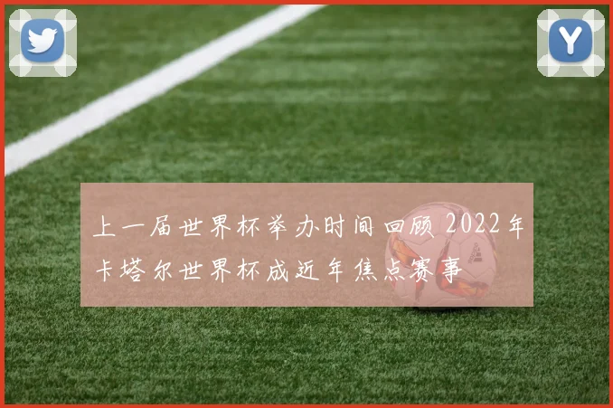 上一届世界杯举办时间回顾 2022年卡塔尔世界杯成近年焦点赛事