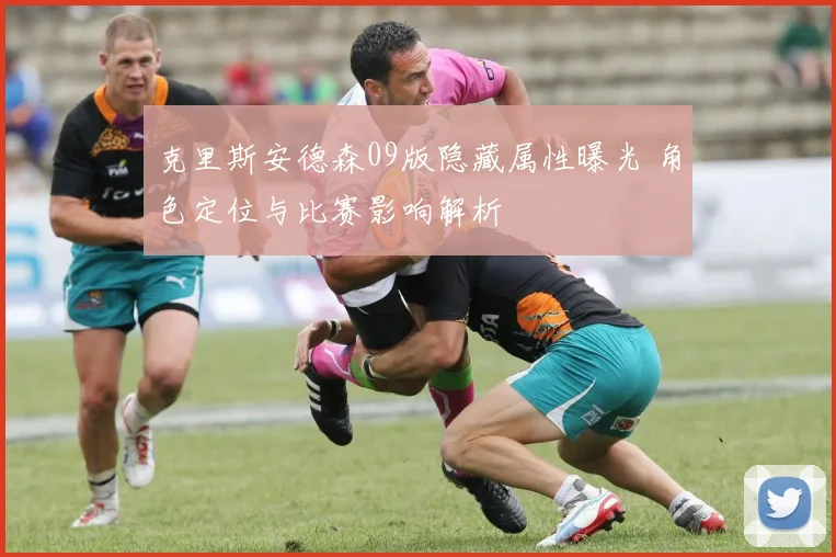 克里斯安德森09版隐藏属性曝光 角色定位与比赛影响解析