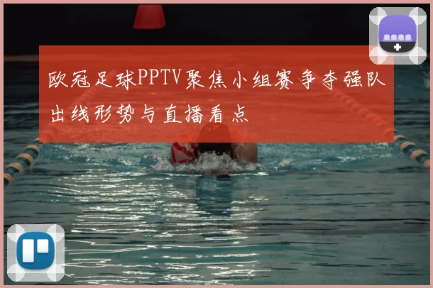 欧冠足球PPTV聚焦小组赛争夺强队出线形势与直播看点