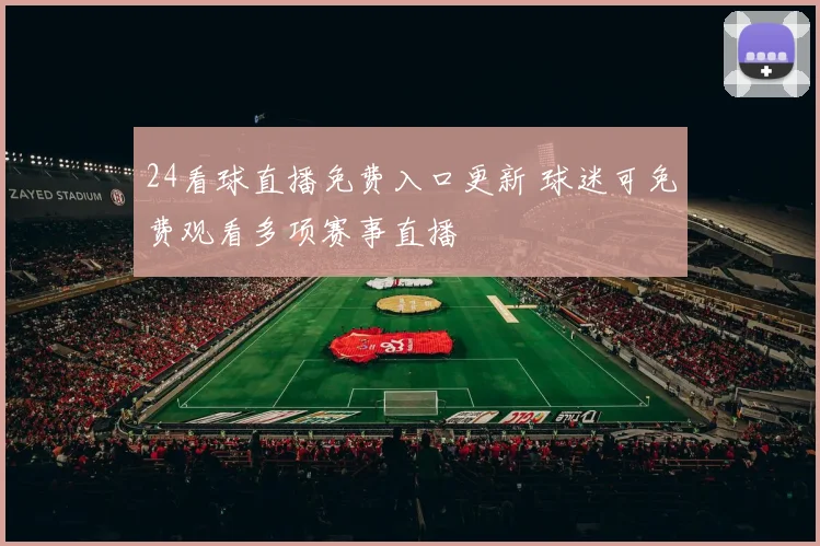 24看球直播免费入口更新 球迷可免费观看多项赛事直播
