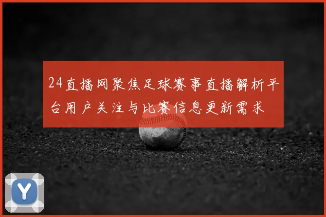 24直播网聚焦足球赛事直播解析平台用户关注与比赛信息更新需求