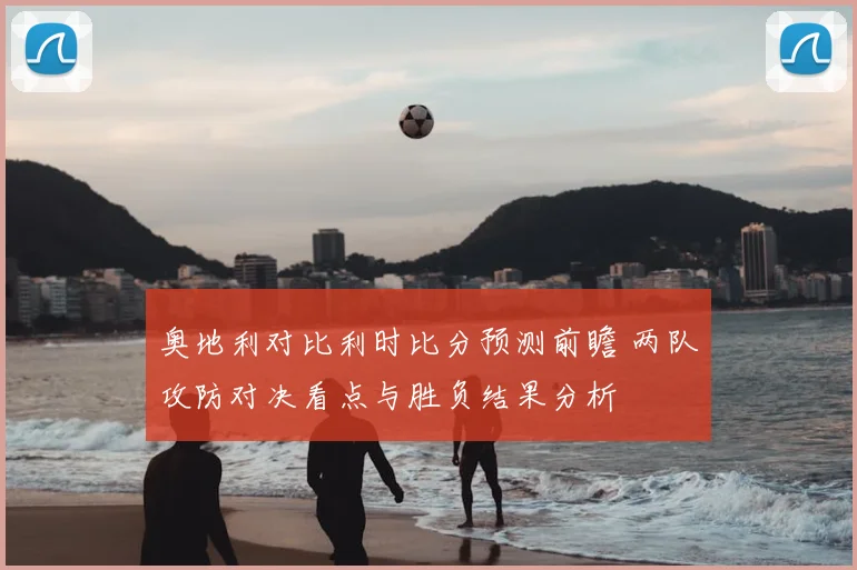 奥地利对比利时比分预测前瞻 两队攻防对决看点与胜负结果分析