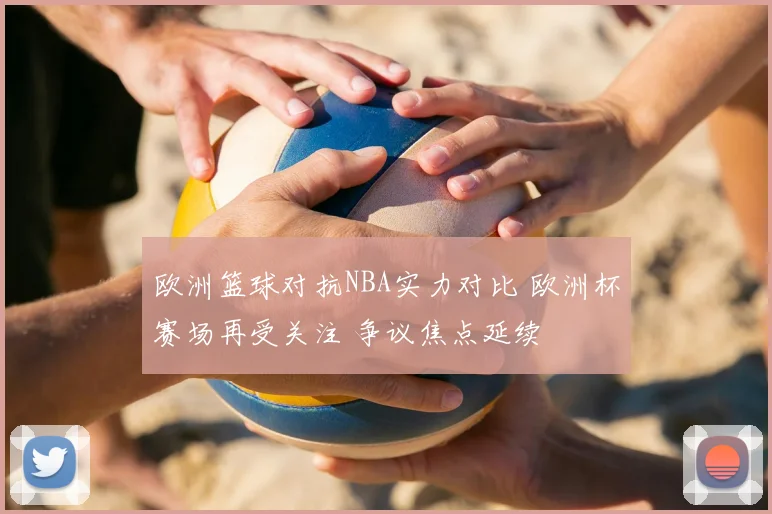 欧洲篮球对抗NBA实力对比 欧洲杯赛场再受关注 争议焦点延续