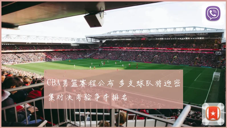 CBA男篮赛程公布 多支球队将迎密集对决考验争夺排名