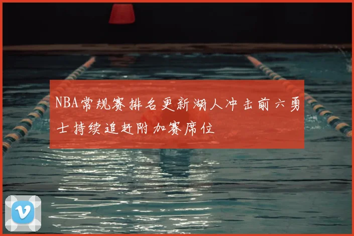 NBA常规赛排名更新湖人冲击前六勇士持续追赶附加赛席位