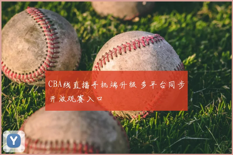 CBA线直播手机端升级 多平台同步开放观赛入口