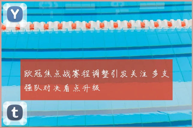 欧冠焦点战赛程调整引发关注 多支强队对决看点升级