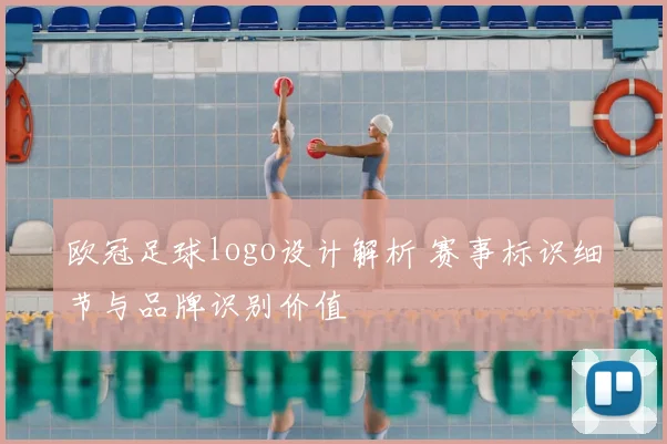 欧冠足球logo设计解析 赛事标识细节与品牌识别价值