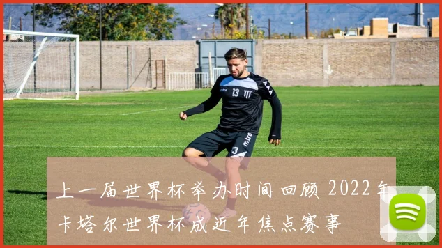 上一届世界杯举办时间回顾 2022年卡塔尔世界杯成近年焦点赛事