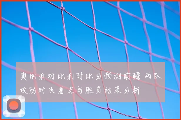 奥地利对比利时比分预测前瞻 两队攻防对决看点与胜负结果分析