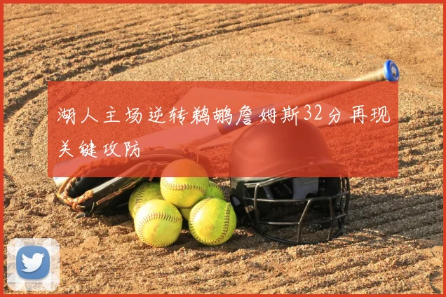 湖人主场逆转鹈鹕詹姆斯32分再现关键攻防