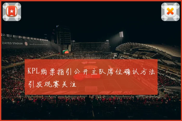 KPL购票指引公开主队席位确认方法引发观赛关注