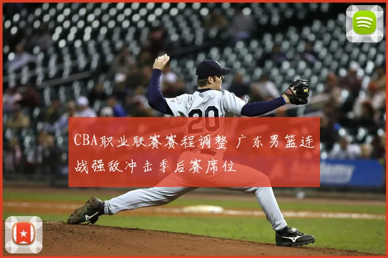 CBA职业联赛赛程调整 广东男篮连战强敌冲击季后赛席位