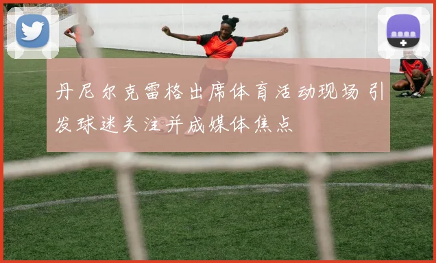 丹尼尔克雷格出席体育活动现场 引发球迷关注并成媒体焦点