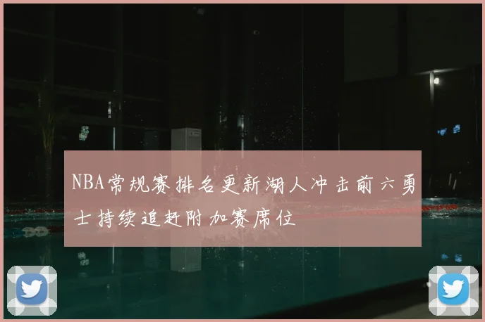 NBA常规赛排名更新湖人冲击前六勇士持续追赶附加赛席位