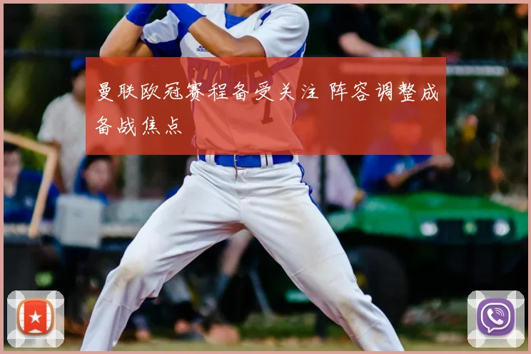 曼联欧冠赛程备受关注 阵容调整成备战焦点