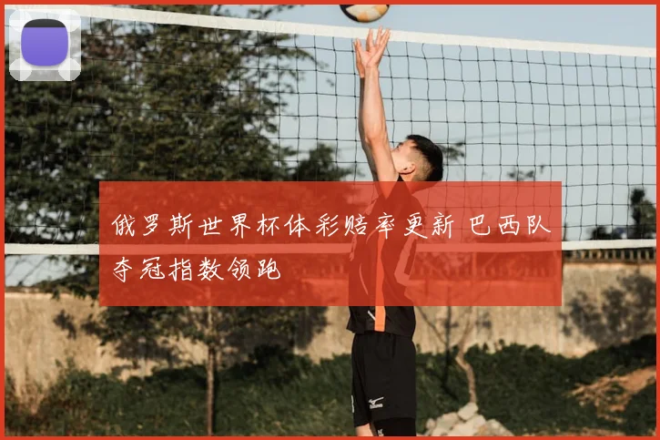 俄罗斯世界杯体彩赔率更新 巴西队夺冠指数领跑