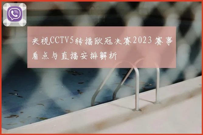 央视CCTV5转播欧冠决赛2023 赛事看点与直播安排解析