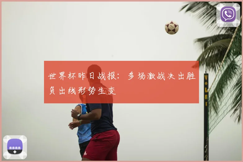 世界杯昨日战报：多场激战决出胜负出线形势生变