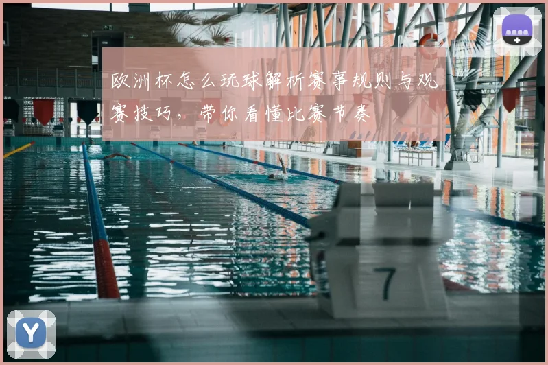 欧洲杯怎么玩球解析赛事规则与观赛技巧,带你看懂比赛节奏