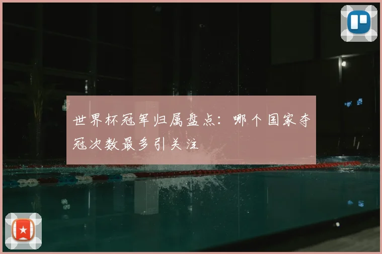 世界杯冠军归属盘点：哪个国家夺冠次数最多引关注